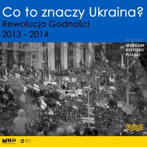 Co to znaczy Ukraina? Rewolucja Godności 2013-2014, Muzeum Historii Polski