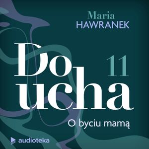 Do ucha. Odcinek 11. O byciu mamą, Maria Hawranek