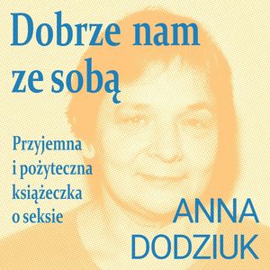 Dobrze nam ze sobą. Przyjemna i pożyteczna książeczka o seksie, Anna Dodziuk