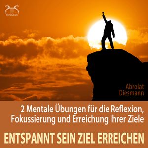 Entspannt sein Ziel erreichen - 2 Mentale Übungen für die Reflexion, Fokussierung und Erreichung Ihrer Ziele, Franziska Diesmann, Torsten Abrolat