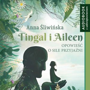 Fingal i Aileen. Opowieść o sile przyjaźni, Anna Śliwińska
