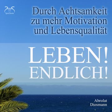 Leben! Endlich! Hole Dir Deine Lebensqualität zurück - durch Achtsamkeit - 4 Achtsamkeitsübungen mit spezieller Entspannungsmusi audiobook, Franziska Diesmann, Torsten Abrolat