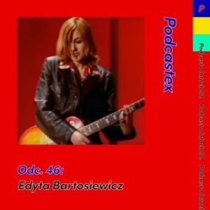 ODCINEK 46: Edyta Bartosiewicz, Podcastex