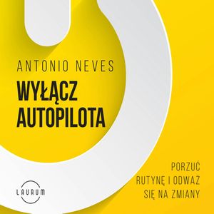 Wyłącz autopilota. Porzuć rutynę i odważ się na zmiany, Antonio Neves