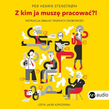 Z kim ja muszę pracować?! Instrukcja obsługi trudnych osobowości audiobook, Per Henrik Stenstrom