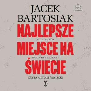 Najlepsze miejsce na świecie. Gdzie Wschód zderza się z Zachodem, Jacek Bartosiak
