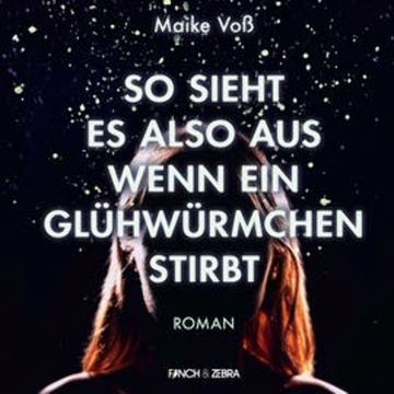 So sieht es also aus wenn ein Glühwürmchen stirbt audiobook, Maike Voß