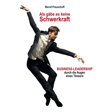 Als gäbe es keine Schwerkraft - Business-Leadership durch die Augen eines Tänzers (Ungekürzt) audiobook, Bernd Preuschoff