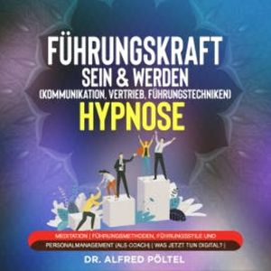 Führungskraft sein & werden (Kommunikation, Vertrieb, Führungstechniken) - Hypnose, Dr. Alfred Pöltel