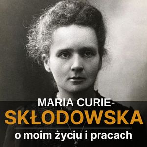 O moim życiu i pracach, Maria Skłodowska-Curie