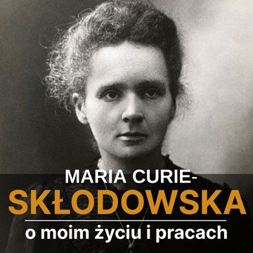 O moim życiu i pracach audiobook, Maria Skłodowska-Curie