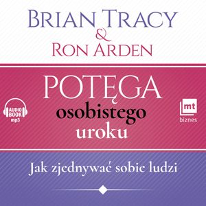 Potęga osobistego uroku. Jak zjednywać sobie ludzi, Brian Tracy, Ron Arden