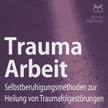 Trauma Arbeit - Selbstberuhigungsmethoden zur Heilung von Traumafolgestörungen - 4 Übungen zur Trauma Heilung mit Einführung und audiobook, Franziska Diesmann, Torsten Abrolat