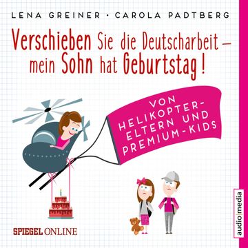 Verschieben Sie die Deutscharbeit, mein Sohn hat Geburtstag! Von Helikopter-Eltern und Premium-Kids audiobook, Carola Padtberg-Kruse, Lena Greiner
