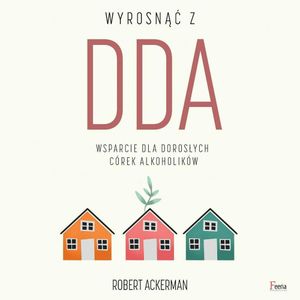 Wyrosnąć z DDA. Wsparcie dla dorosłych córek alkoholików, Robert J. Ackerman