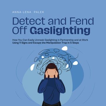 Detect and Fend Off Gaslighting How You Can Easily Unmask Gaslighting in Partnership and at Work Using 11 Signs and Escape the M audiobook, Anna-Lena Palek
