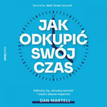 Jak odkupić swój czas. Odblokuj się, odzyskaj wolność i stwórz własne imperium audiobook, Dan Martell