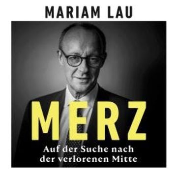 Merz - Auf der Suche nach der verlorenen Mitte (Ungekürzt) audiobook, Miriam Lau