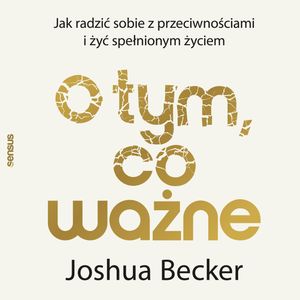 O tym, co ważne. Jak radzić sobie z przeciwnościami i żyć spełnionym życiem, Joshua Becker