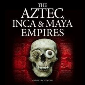 The Aztec, Inca and Maya Empires (Unabridged), Martin J Dougherty