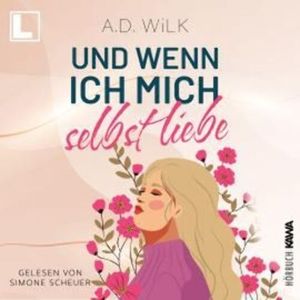 Und wenn ich mich selbst liebe - Auf dem Weg zu mir, Band 2 (ungekürzt), A. D. Wilk