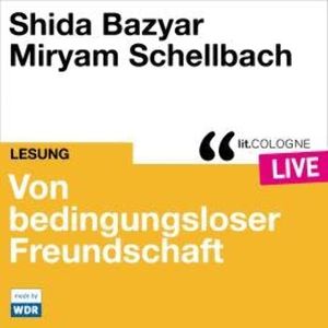 Von bedingungsloser Freundschaft - lit.COLOGNE live (Ungekürzt), Shida Bazyar