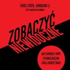 Zobaczyć niewidoczne. Jak chińskie firmy technologiczne chcą zdobyć świat, Guoli Chen, Jianggan Li