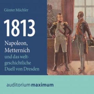1813 - Napoleon, Metternich und das weltgeschichtliche Duell von Dresden (Ungekürzt) audiobook, Günter Müchler