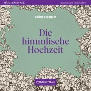 Die himmlische Hochzeit - Märchenstunde, Folge 127 (Ungekürzt), Brüder Grimm