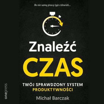 Znaleźć czas. Twój sprawdzony system produktywności, Michał Barczak