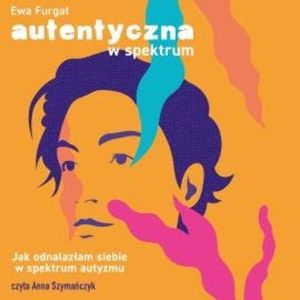 Autentyczna w spektrum. Jak odnalazłam siebie w spektrum autyzmu, Ewa Furgał