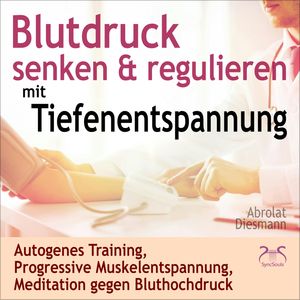 Blutdruck Senken & Regulieren mit Tiefenentspannung - Autogenes Training, Progressive Muskelentspannung, Meditation gegen Blutho, Franziska Diesmann, Torsten Abrolat
