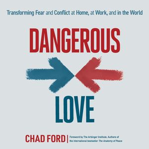 Dangerous Love - Transforming Fear and Conflict at Home, at Work, and in the World (Unabridged), Chad Ford