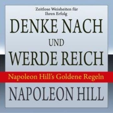 Denke nach und werde reich - Napoleon Hill's Goldene Regeln (Ungekürzt) audiobook, Napoleon Hill
