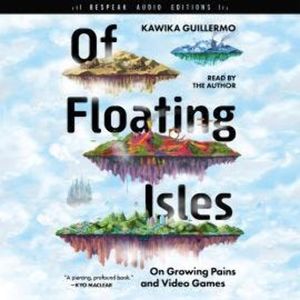 Of Floating Isles - On Growing Pains and Video Games (Unabridged), Kawika Guillermo