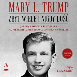 Zbyt wiele i nigdy dość. Jak moja rodzina stworzyła najniebezpieczniejszego człowieka na świecie, Mary L. Trump