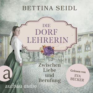 Die Dorflehrerin: Zwischen Liebe und Berufung - Die Dorflehrerin-Reihe, Band 1 (Ungekürzt), Bettina Seidl
