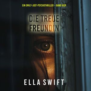 Die treue Freundin (Ein Emily-Just-Psychothriller – Band Vier), Ella Swift