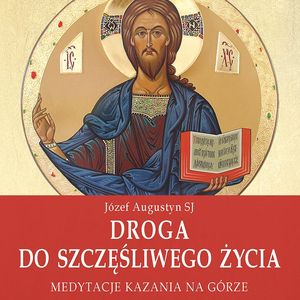Droga do szczęśliwego życia. Medytacje Kazania na Górze, Józef Augustyn SJ