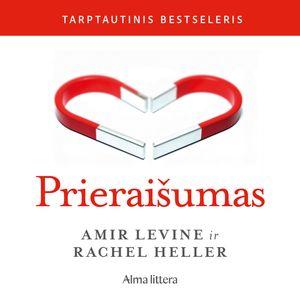 PRIERAIŠUMAS. Naujas mokslas apie suaugusiųjų prieraišumą ir kaip jis gali padėti rasti ir išlaikyti meilę, Amir Levine, Rachel Heller