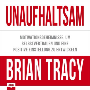 Unaufhaltsam - Motivationsgeheimnisse, um Selbstvertrauen und eine positive Einstellung zu entwickeln (Ungekürzt) audiobook, Brian Tracy