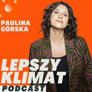 #47 | Deszcze, susze, upały, betonoza - jak (prze)żyć i zmieniać na lepsze ocieplające się miasta?, Paulina Górska
