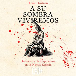 A su sombra viviremos - Historia de la Inquisición en la Nueva España (Completo), Luis Huitrón