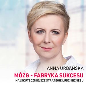 Mózg - fabryka sukcesu. Najskuteczniejsze strategie ludzi sukcesu, Anna Urbańska