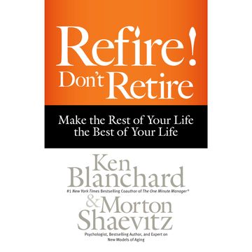 Refire! Don't Retire - Make the Rest of Your Life the Best of Your Life (Unabridged) audiobook, Ken Blanchard, Morton Shaevitz