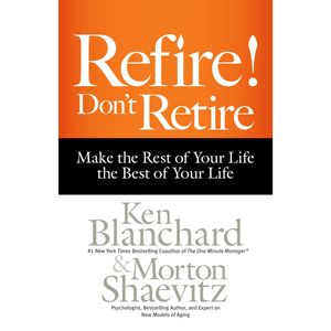 Refire! Don't Retire - Make the Rest of Your Life the Best of Your Life (Unabridged), Ken Blanchard, Morton Shaevitz