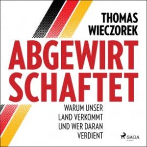 Abgewirtschaftet: warum unser Land verkommt und wer daran verdient, Thomas Wieczorek