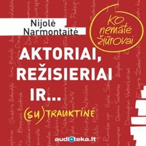 Aktoriai, režisieriai ir... (SU)TRAUKTINĖ. Ko nematė žiūrovai, Nijolė Narmontaitė