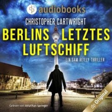 Berlins letztes Luftschiff - Ein Sam Reilly Thriller, Band 1 (Ungekürzt) audiobook, Christopher Cartwright