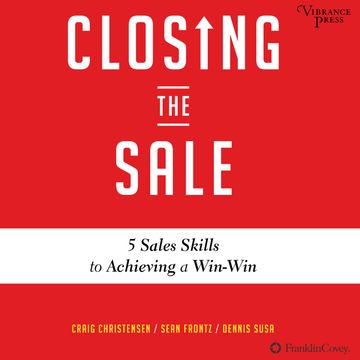 Closing the Sale - 5 Sales Skills for Achieving Win-Win Outcomes and Customer Success (Unabridged) audiobook, Craig Christensen, Dennis Susa, Sean Frontz